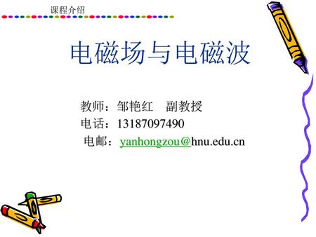 电磁场与电磁波 教师：邹艳红 副教授 电话：13187097490 电邮：yanhongzou@hnu.edu.cn.