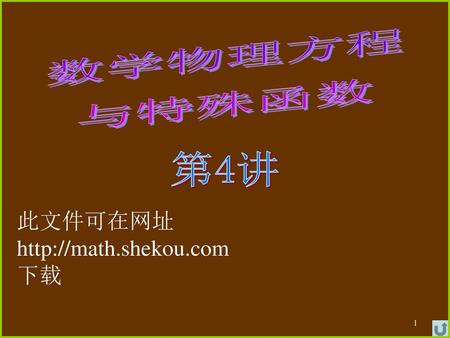此文件可在网址 http://math.shekou.com 下载 数学物理方程 与特殊函数 第4讲 此文件可在网址 http://math.shekou.com 下载.