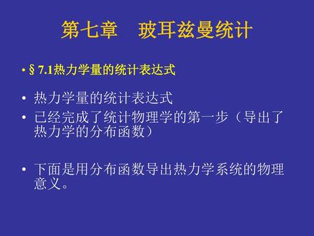 第七章 玻耳兹曼统计 热力学量的统计表达式 已经完成了统计物理学的第一步（导出了热力学的分布函数）