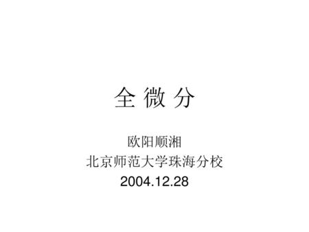全 微 分 欧阳顺湘 北京师范大学珠海分校 2004.12.28.