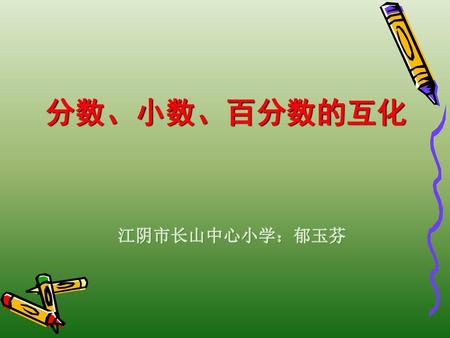 分数、小数、百分数的互化 江阴市长山中心小学：郁玉芬.