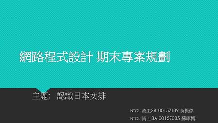 主題: 認識日本女排 NTOU 資工3B 黃振傑 NTOU 資工3A 蘇暉博