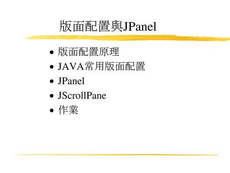 版面配置與JPanel 版面配置原理 JAVA常用版面配置 JPanel JScrollPane 作業.