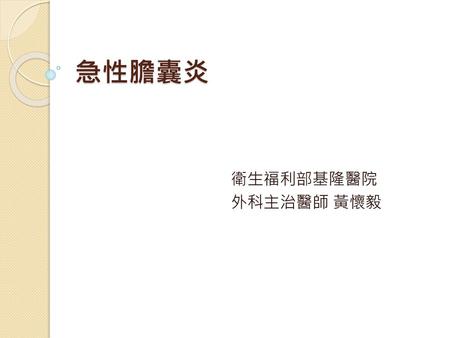 急性膽囊炎 衛生福利部基隆醫院 外科主治醫師 黃懷毅.