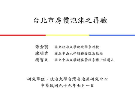 台北市房價泡沫之再驗 研究單位：政治大學台灣房地產研究中心 中華民國九十九年七月一日 張金鶚 國立政治大學地政學系教授