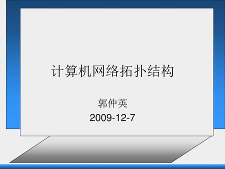 计算机网络拓扑结构 郭仲英 2009-12-7.