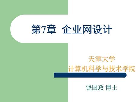 第7章 企业网设计 天津大学 计算机科学与技术学院 饶国政 博士.
