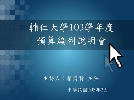 輔仁大學103學年度 預算編列說明會 主持人：蔡博賢 主任 中華民國103年2月.