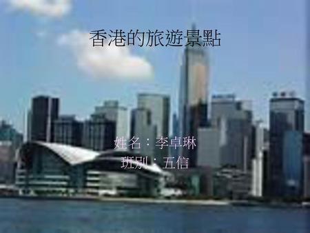 香港的旅遊景點 姓名：李卓琳 班別：五信.