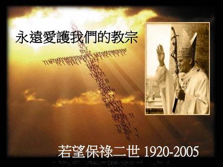 永遠愛護我們的教宗 若望保祿二世 1920-2005.