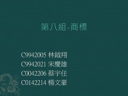 第八組-商標 C9942005 林鉞翔 C9942021 宋慶雄 C0042206 蔡宇任 C0142214 楊文豪.