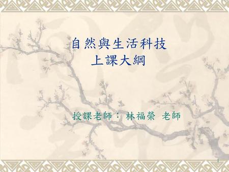 自然與生活科技 上課大綱 授課老師： 林福榮 老師.