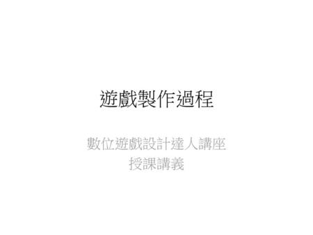 遊戲製作過程 數位遊戲設計達人講座 授課講義.