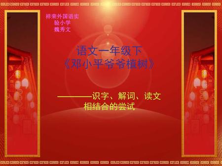 祥荣外国语实验小学 魏秀文 语文一年级下 《邓小平爷爷植树》 ————识字、解词、读文相结合的尝试.