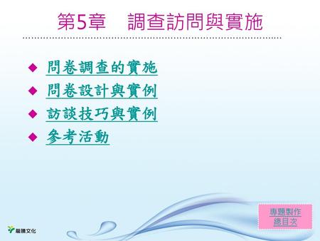 第5章 調查訪問與實施 問卷調查的實施 問卷設計與實例 訪談技巧與實例 參考活動