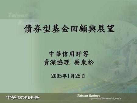 債券型基金回顧與展望 中華信用評等 資深協理 蔡東松 2005年1月25日.