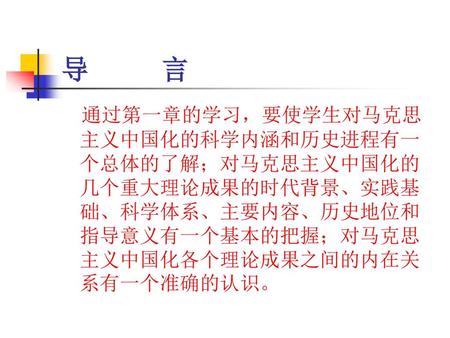 导 言 通过第一章的学习，要使学生对马克思主义中国化的科学内涵和历史进程有一个总体的了解；对马克思主义中国化的几个重大理论成果的时代背景、实践基础、科学体系、主要内容、历史地位和指导意义有一个基本的把握；对马克思主义中国化各个理论成果之间的内在关系有一个准确的认识。