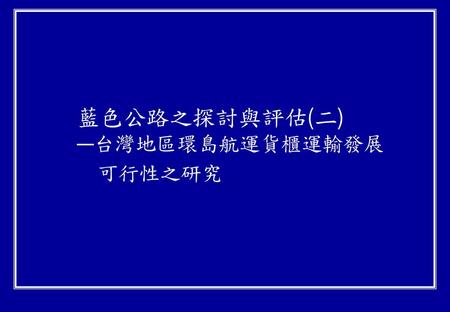 藍色公路之探討與評估(二) —台灣地區環島航運貨櫃運輸發展 可行性之研究