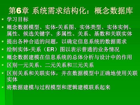 第6章 系统需求结构化：概念数据库 学习目标 概念数据模型、实体-关系图、实体类型、实体实例、属性、候选关键字、多属性、关系、基数和关联实体