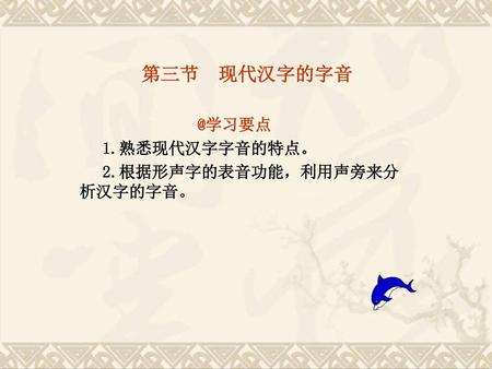 第三节 现代汉字的字音 @学习要点 1.熟悉现代汉字字音的特点。 2.根据形声字的表音功能，利用声旁来分析汉字的字音。 2017/9/11.