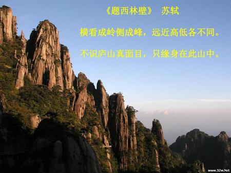 《题西林壁》  苏轼     横看成岭侧成峰，远近高低各不同。     不识庐山真面目，只缘身在此山中。