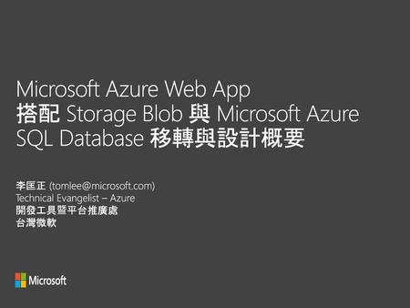 Microsoft Azure Web App 搭配 Storage Blob 與 Microsoft Azure SQL Database 移轉與設計概要 李匡正 (tomlee@microsoft.com) Technical Evangelist – Azure 開發工具暨平台推廣處 台灣微軟.
