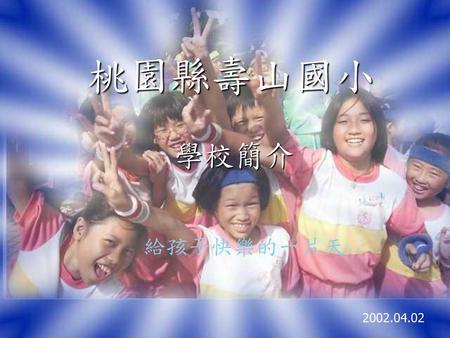 桃園縣壽山國小 學校簡介 給孩子快樂的一片天 2002.04.02.