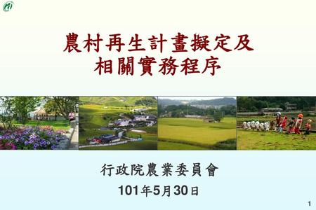 農村再生計畫擬定及 相關實務程序 行政院農業委員會 101年5月30日 農村再生條例於民國99年7月14日下午2時27分三讀通過