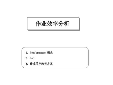 作业效率分析 1. Performance 概念 2. PAC 3. 作业效率改善方案.