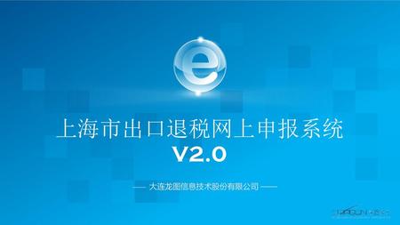 上海市出口退税网上申报系统V2.0 —— 大连龙图信息技术股份有限公司 ——.
