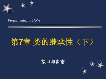 Programming in JAVA 第7章 类的继承性（下） 接口与多态.