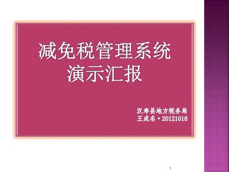 减免税管理系统 演示汇报 汉寿县地方税务局 王成名· 下面由我向各位介绍，减免税管理系统，请各位领导多提宝贵意见。