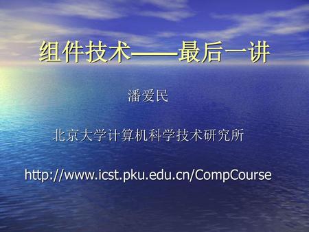 潘爱民 北京大学计算机科学技术研究所 http://www.icst.pku.edu.cn/CompCourse 组件技术——最后一讲 潘爱民 北京大学计算机科学技术研究所 http://www.icst.pku.edu.cn/CompCourse.