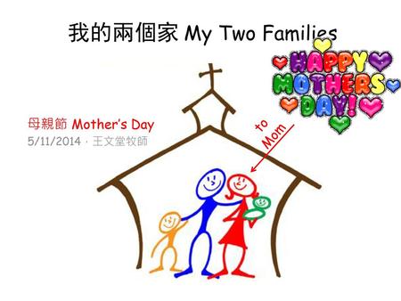 我的兩個家 My Two Families 母親節 Mother’s Day 5/11/2014，王文堂牧師 to Mom.
