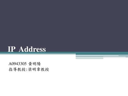 IP Address A0943305 黃明陽 指導教授:梁明章教授.