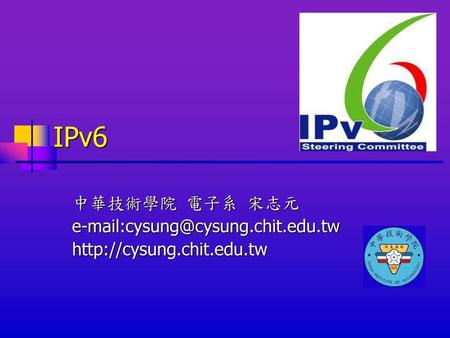 IPv6 中華技術學院 電子系 宋志元 e-mail:cysung@cysung.chit.edu.tw http://cysung.chit.edu.tw.