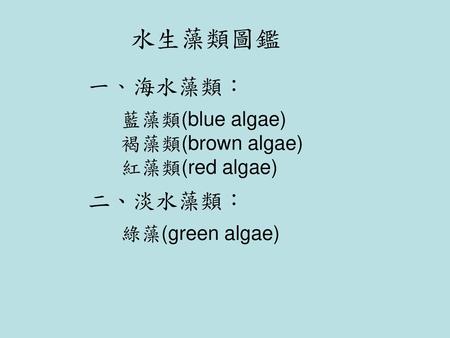 水生藻類圖鑑 一、海水藻類： 二、淡水藻類： 褐藻類(brown algae) 紅藻類(red algae) 綠藻(green algae)
