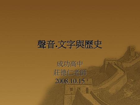 聲音.文字與歷史 成功高中 莊德仁老師 2008.10.15.