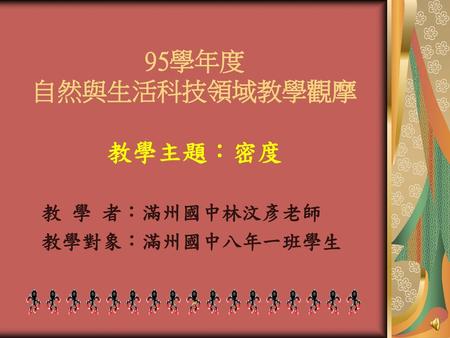 教學主題：密度 教 學 者：滿州國中林汶彥老師 教學對象：滿州國中八年一班學生