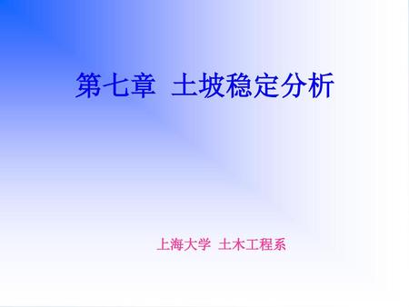第七章 土坡稳定分析 上海大学 土木工程系.