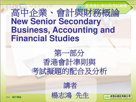 高中企業、會計與財務概論 New Senior Secondary Business, Accounting and Financial Studies 第一部分 香港會計準則與 考試擬題的配合及分析 講者 楊志鴻 先生.