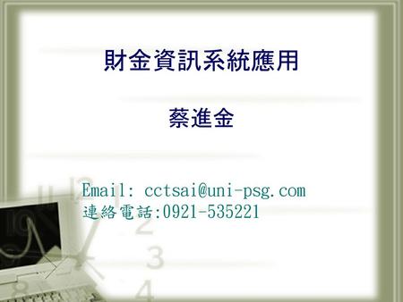 財金資訊系統應用 蔡進金 Email: cctsai@uni-psg.com 連絡電話:0921-535221.