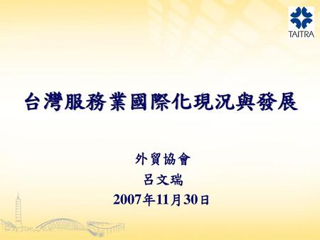 台灣服務業國際化現況與發展 外貿協會 呂文瑞 2007年11月30日.