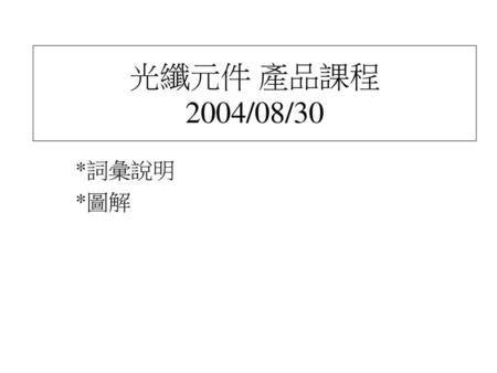 光纖元件 產品課程 2004/08/30 *詞彙說明 *圖解.