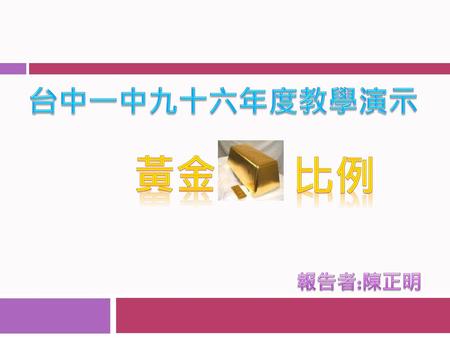 台中一中九十六年度教學演示 黃金 比例 報告者:陳正明.