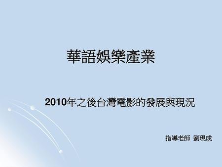 2010年之後台灣電影的發展與現況 指導老師 劉現成