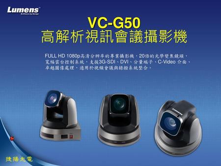 VC-G50 高解析視訊會議攝影機 FULL HD 1080p高清分辨率的專業攝影機，20倍的光學變焦鏡頭，寬幅雲台控制系統，支援3G-SDI、DVI、分量端子、C-Video 介面、卓越圖像處理，適用於視頻會議與錄撥系統整合。