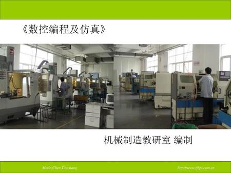 《数控编程及仿真》 机械制造教研室 编制 Made:Chen Tianxiang http://www.tjbpi.com.cn.