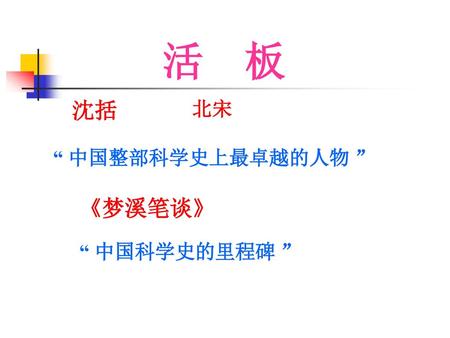 活 板 沈括 北宋 “ 中国整部科学史上最卓越的人物 ” 《梦溪笔谈》 “ 中国科学史的里程碑 ”