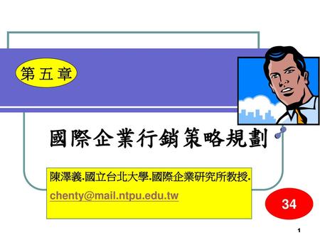 第 五 章 國際企業行銷策略規劃 陳澤義.國立台北大學.國際企業研究所教授. chenty@mail.ntpu.edu.tw 34.